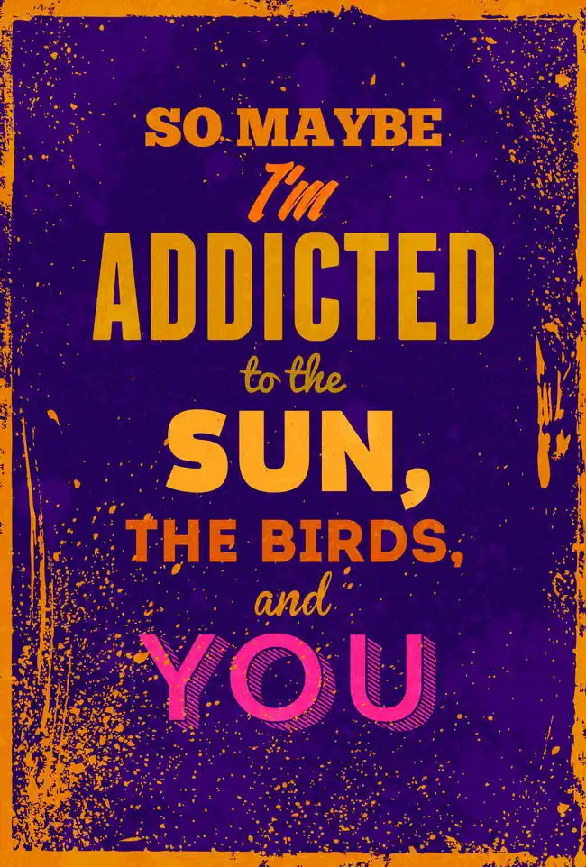 Neznámý: So maybe I am addicted to the sun, the birds and you